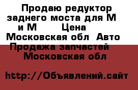 Продаю редуктор заднего моста для М-2140 и М-412 › Цена ­ 2 500 - Московская обл. Авто » Продажа запчастей   . Московская обл.